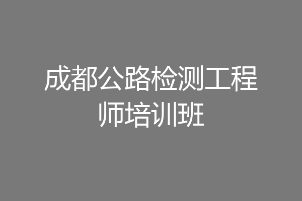 成都公路检测工程师培训班