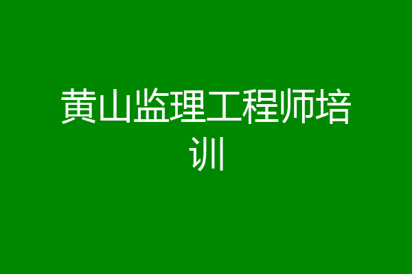 黄山监理工程师培训