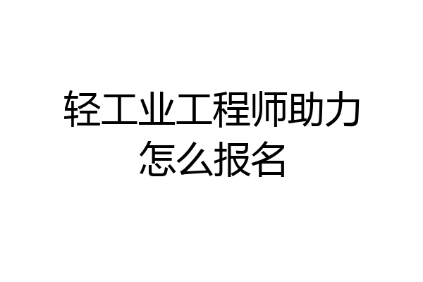 轻工业工程师助力怎么报名