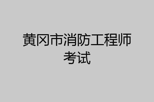 黄冈市消防工程师考试