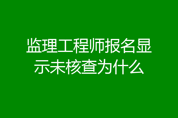 监理工程师报名显示未核查为什么