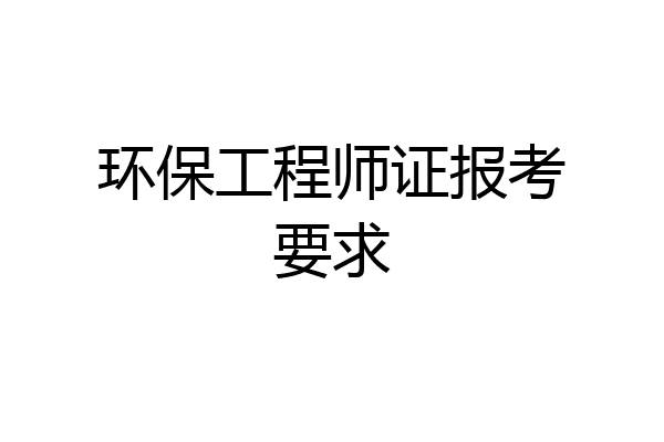 环保工程师证报考要求