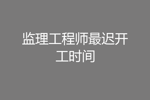 监理工程师最迟开工时间