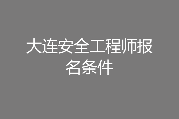 大连安全工程师报名条件