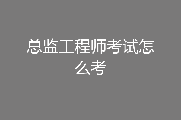 总监工程师考试怎么考