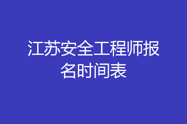 江苏安全工程师报名时间表