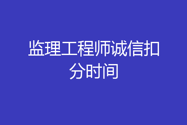 监理工程师诚信扣分时间