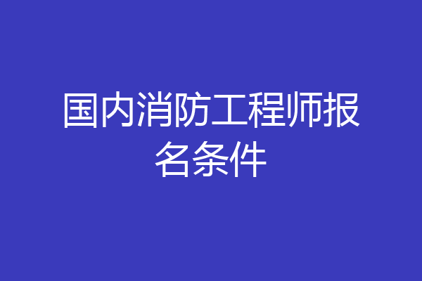 国内消防工程师报名条件