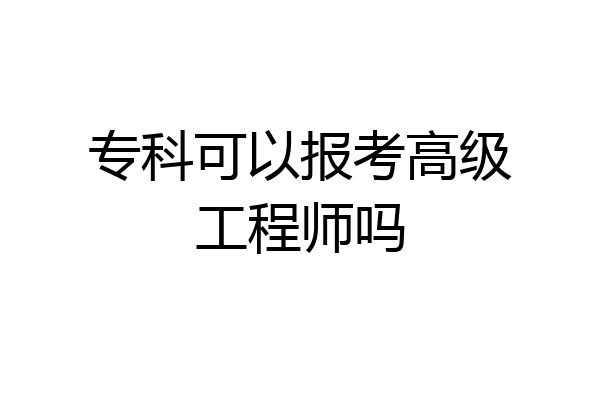 专科可以报考高级工程师吗