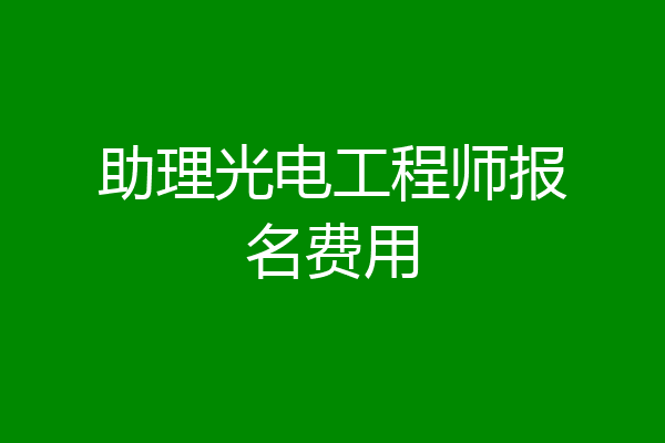 助理光电工程师报名费用