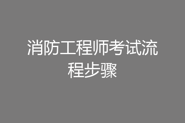 消防工程师考试流程步骤