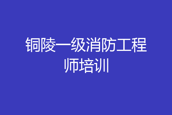 铜陵一级消防工程师培训