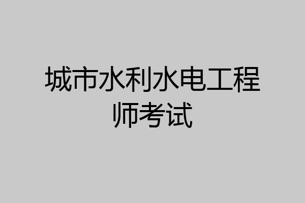 城市水利水电工程师考试