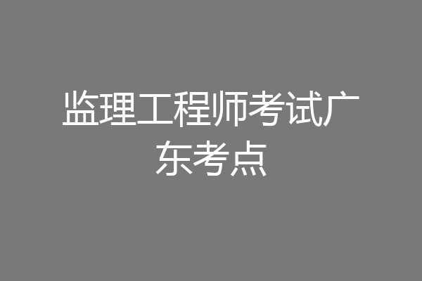 监理工程师考试广东考点