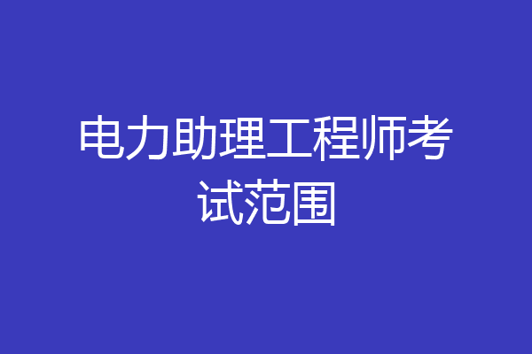 电力助理工程师考试范围