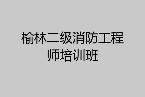 榆林二级消防工程师培训班