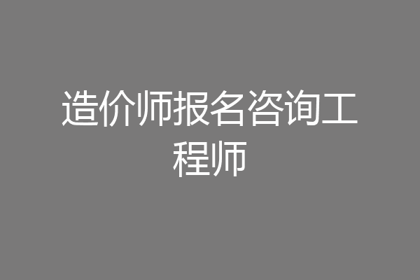 造价师报名咨询工程师