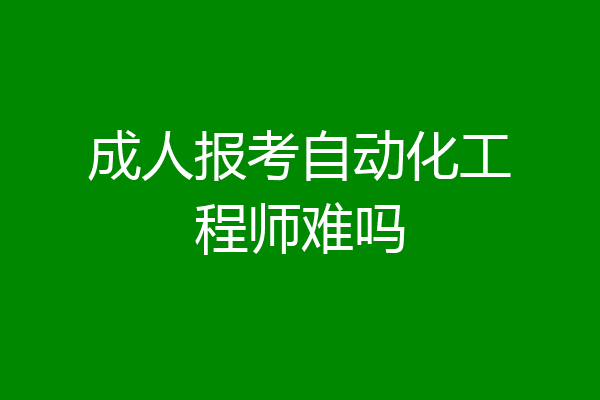 成人报考自动化工程师难吗