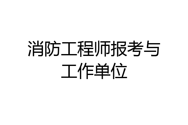 消防工程师报考与工作单位