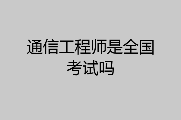 通信工程师是全国考试吗