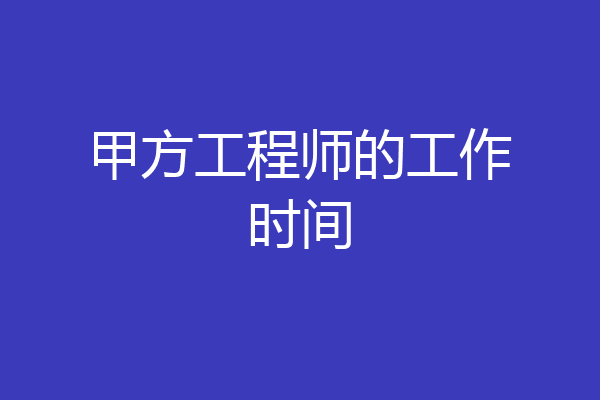 甲方工程师的工作时间