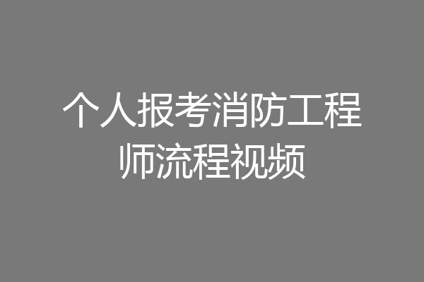 个人报考消防工程师流程视频