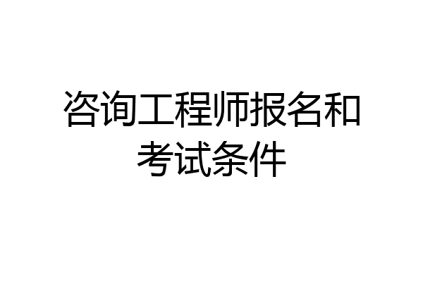咨询工程师报名和考试条件