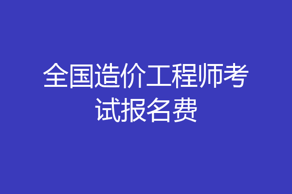 全国造价工程师考试报名费