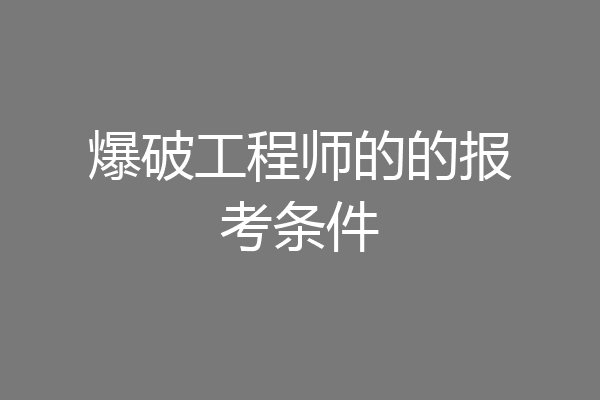 爆破工程师的的报考条件