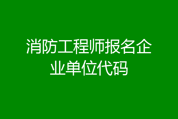 消防工程师报名企业单位代码