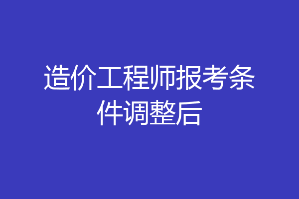 造价工程师报考条件调整后