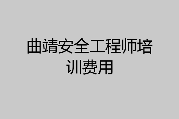 曲靖安全工程师培训费用