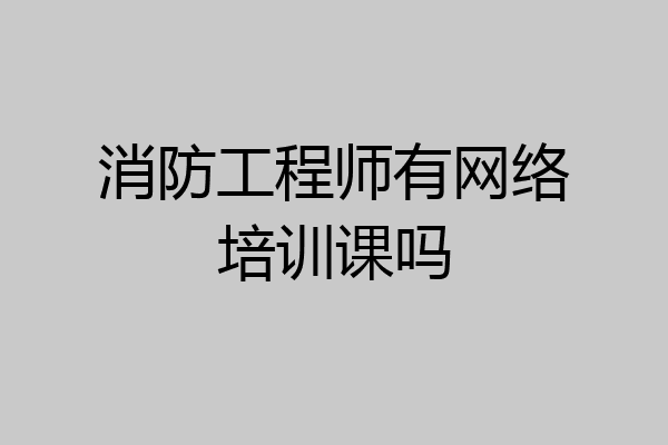 消防工程师有网络培训课吗