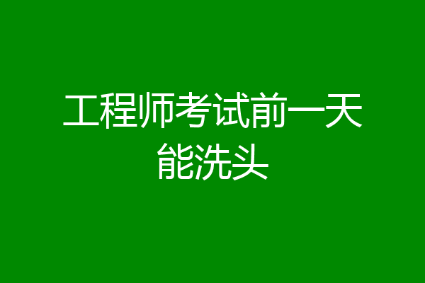 工程师考试前一天能洗头