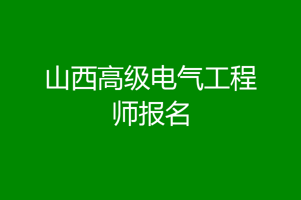 山西高级电气工程师报名