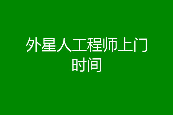 外星人工程师上门时间