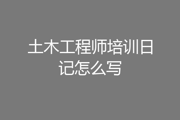 土木工程师培训日记怎么写