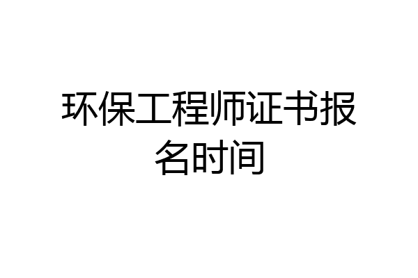 环保工程师证书报名时间