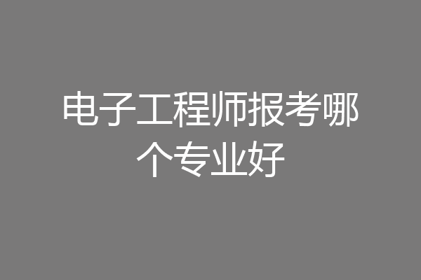 电子工程师报考哪个专业好
