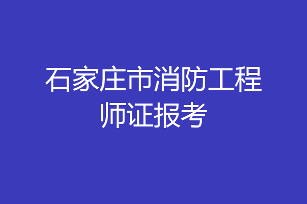 石家庄市消防工程师证报考