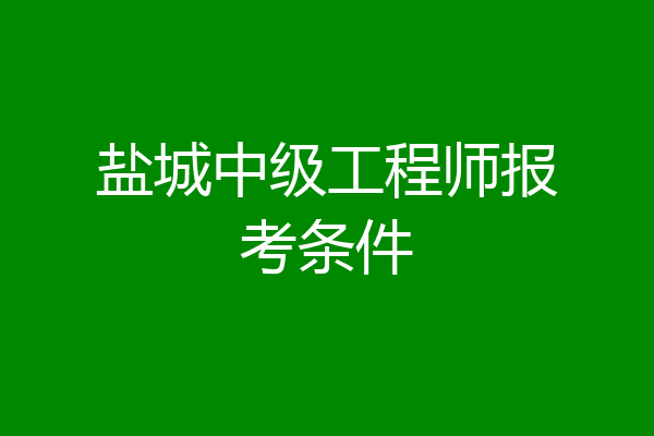 盐城中级工程师报考条件