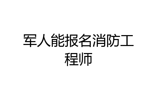 军人能报名消防工程师