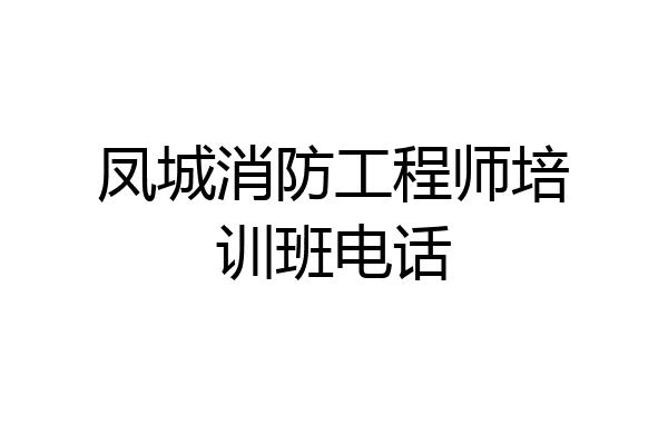 凤城消防工程师培训班电话