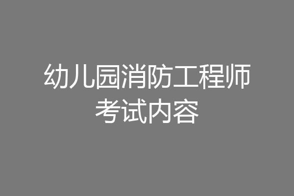 幼儿园消防工程师考试内容