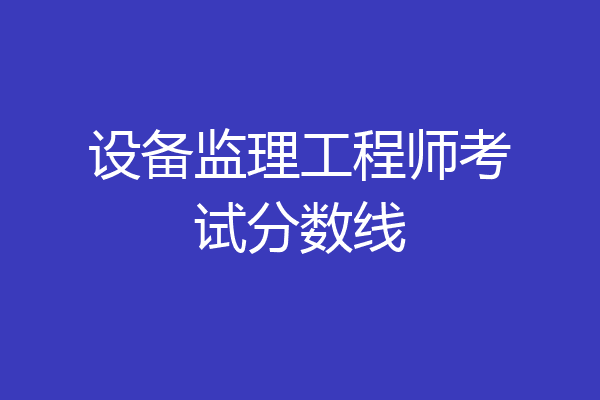 设备监理工程师考试分数线