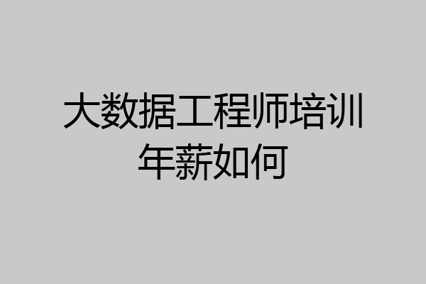 大数据工程师培训年薪如何