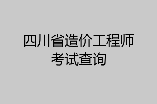 四川省造价工程师考试查询