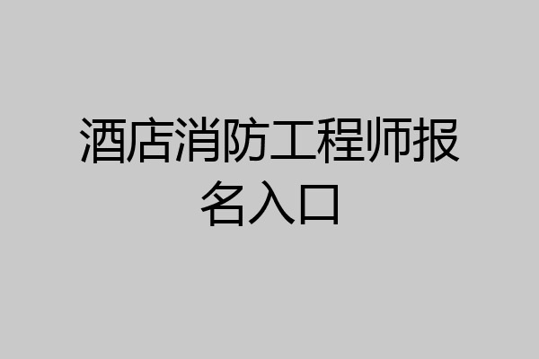 酒店消防工程师报名入口