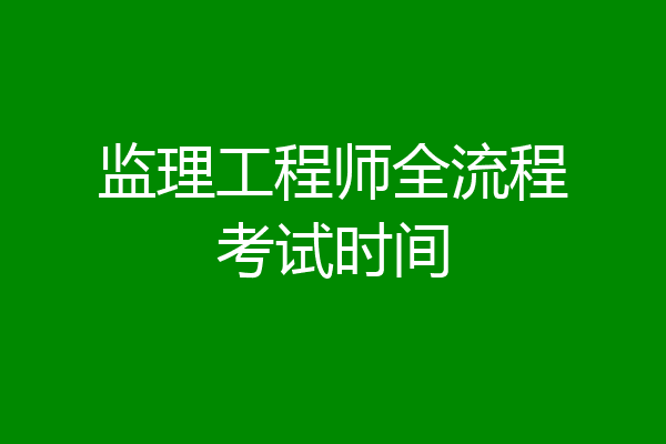 监理工程师全流程考试时间