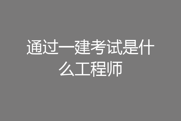 通过一建考试是什么工程师
